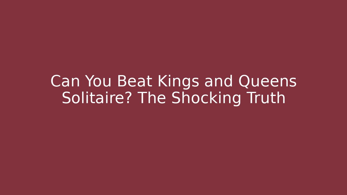 Can You Beat Kings and Queens Solitaire? The Shocking Truth