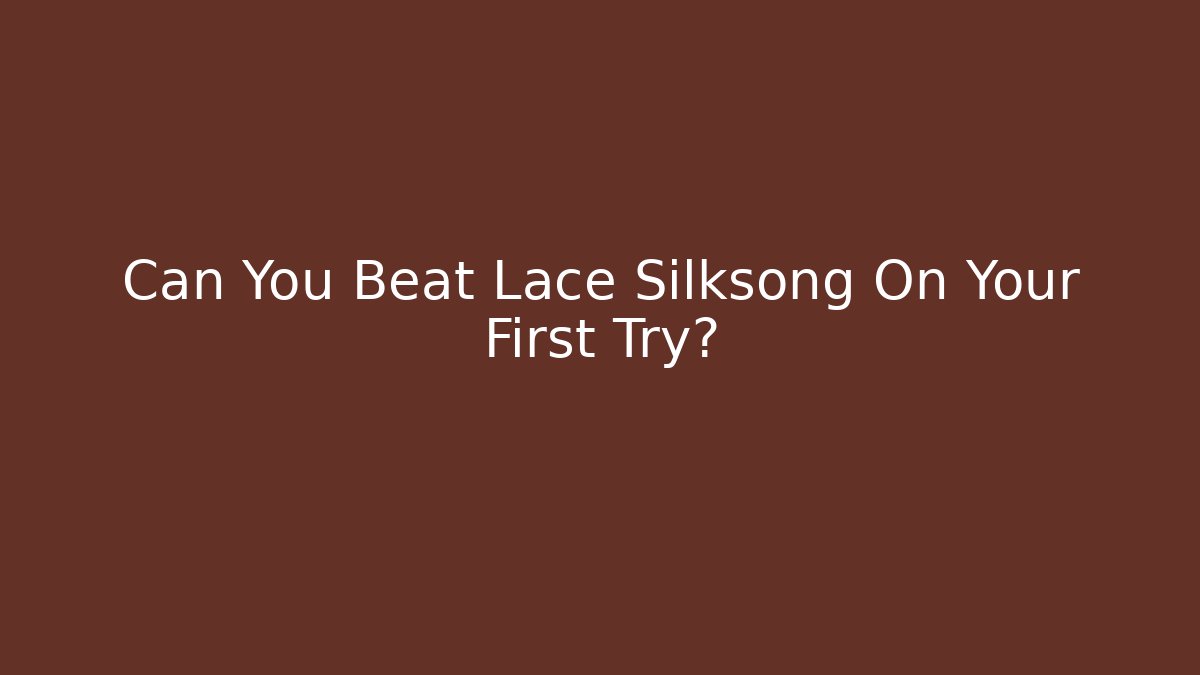 Can You Beat Lace Silksong On Your First Try?