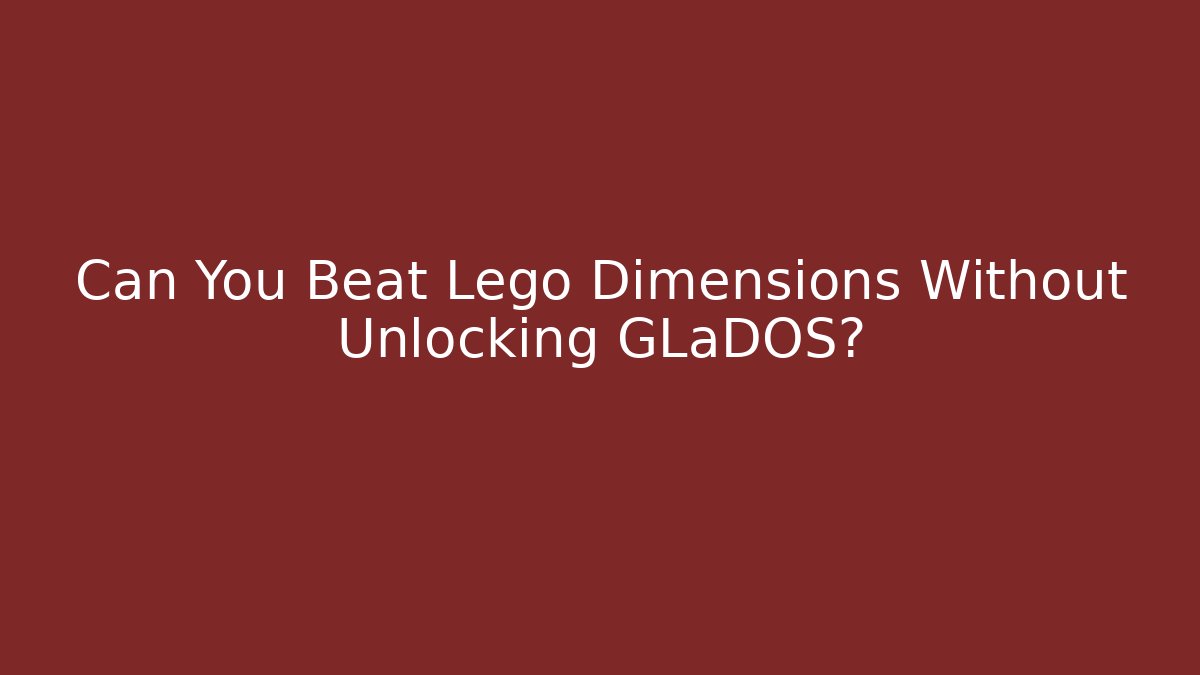 Can You Beat Lego Dimensions Without Unlocking GLaDOS?
