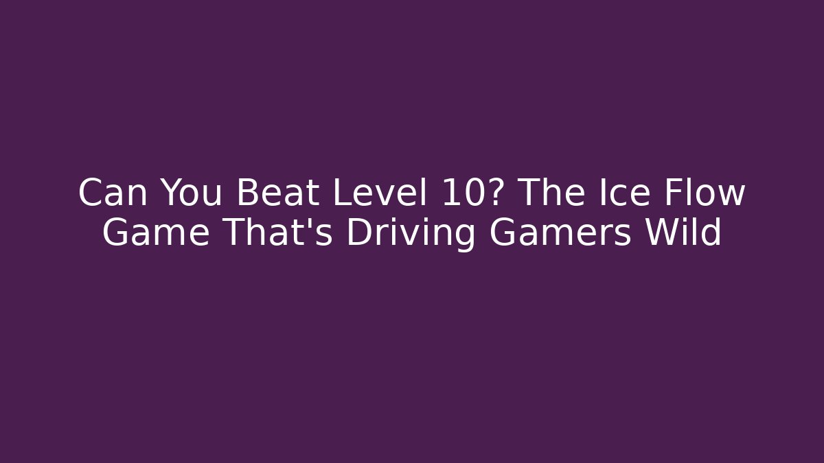 Can You Beat Level 10? The Ice Flow Game That's Driving Gamers Wild
