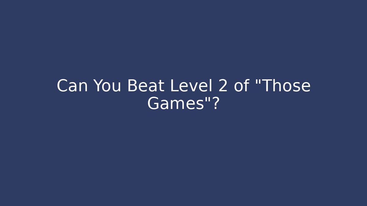 Can You Beat Level 2 of "Those Games"?