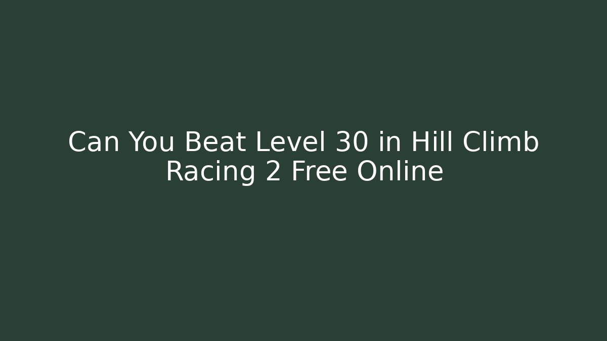 Can You Beat Level 30 in Hill Climb Racing 2 Free Online