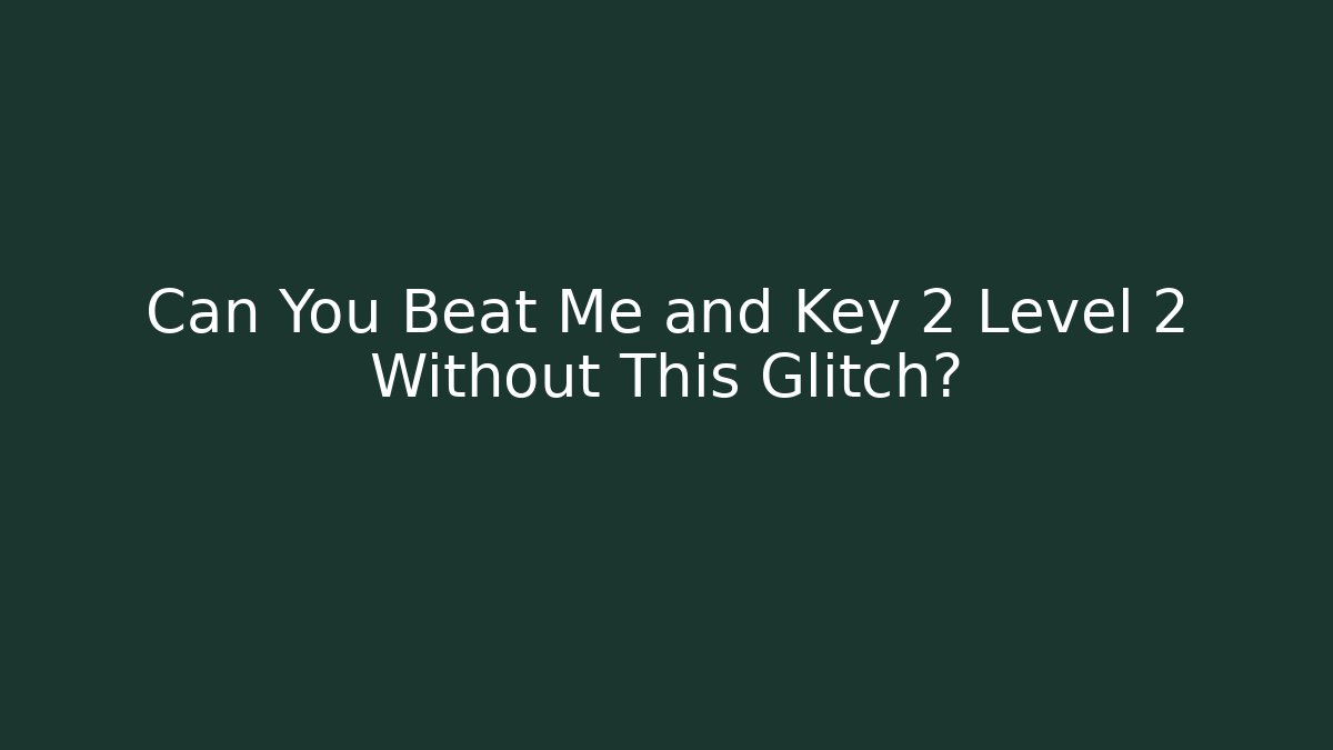 Can You Beat Me and Key 2 Level 2 Without This Glitch?