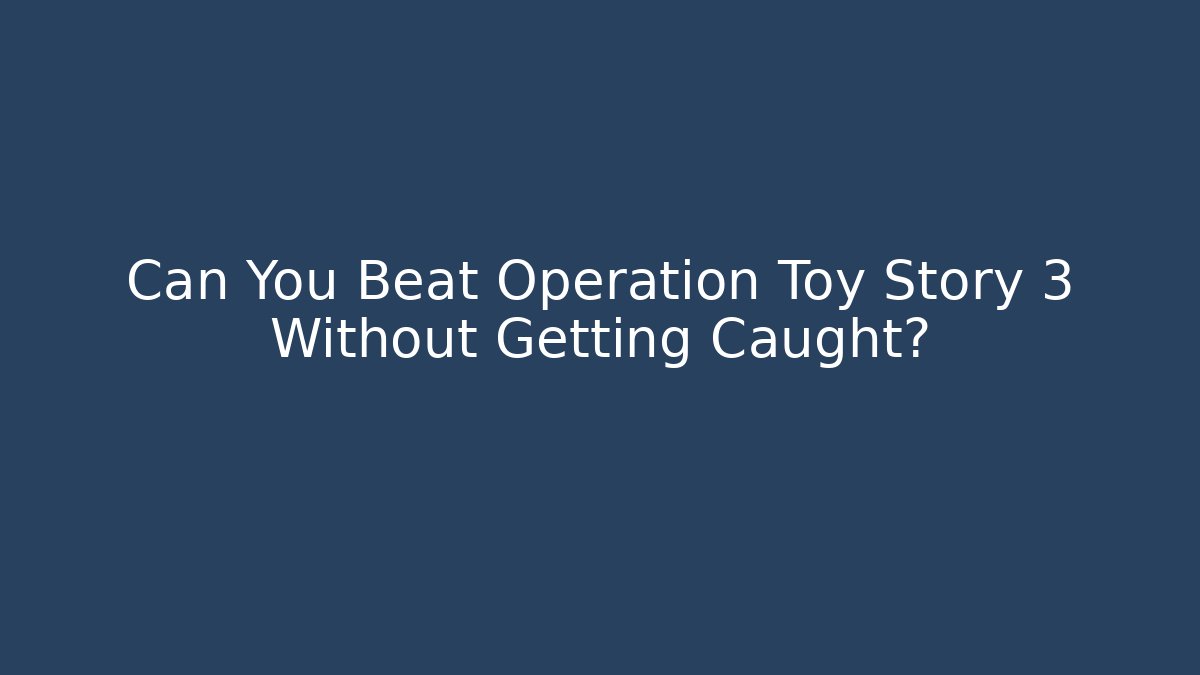 Can You Beat Operation Toy Story 3 Without Getting Caught?