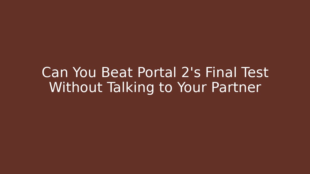 Can You Beat Portal 2's Final Test Without Talking to Your Partner