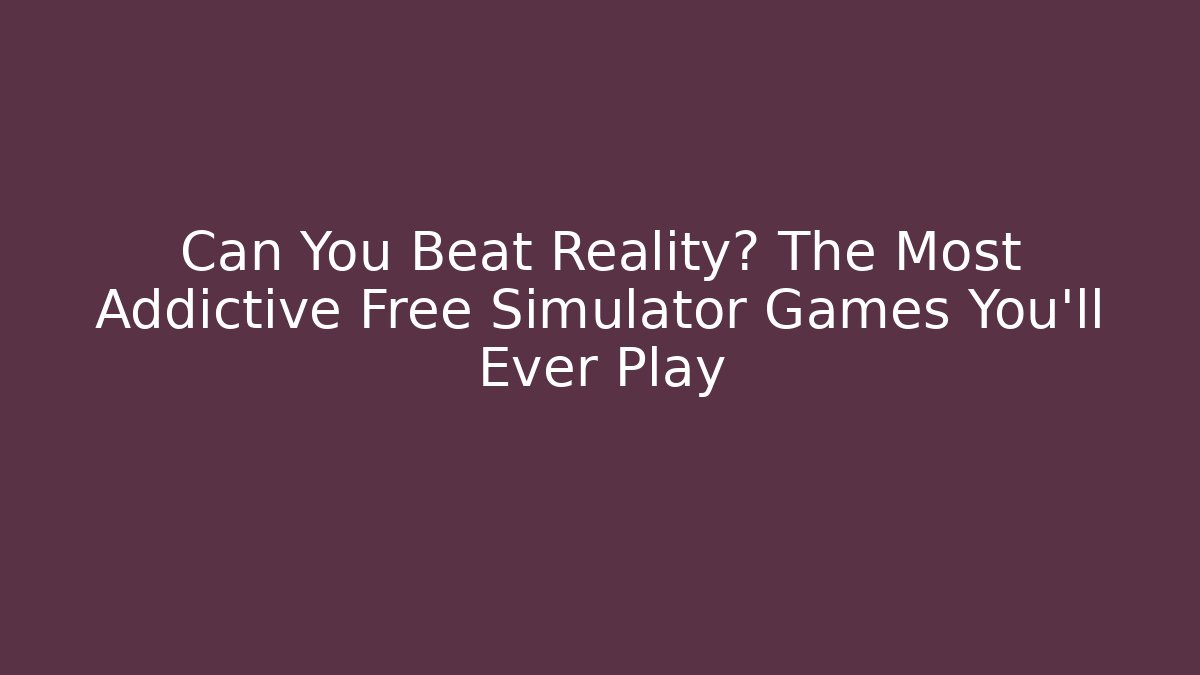 Can You Beat Reality? The Most Addictive Free Simulator Games You'll Ever Play - Felix Cat Insurance