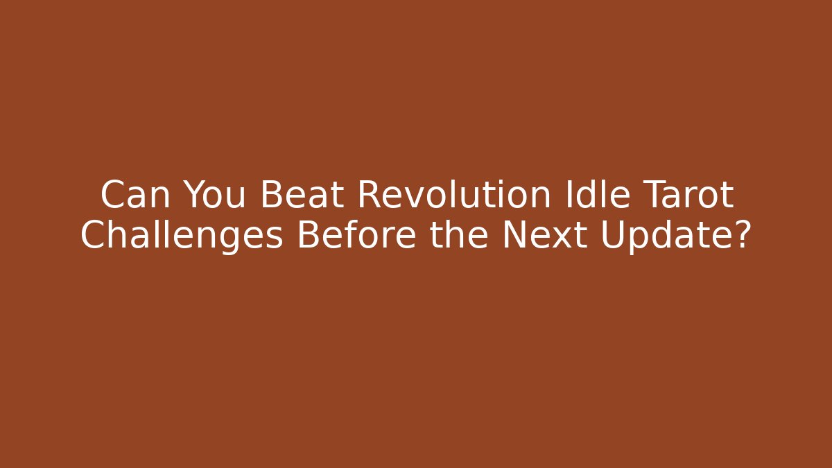 Can You Beat Revolution Idle Tarot Challenges Before the Next Update?