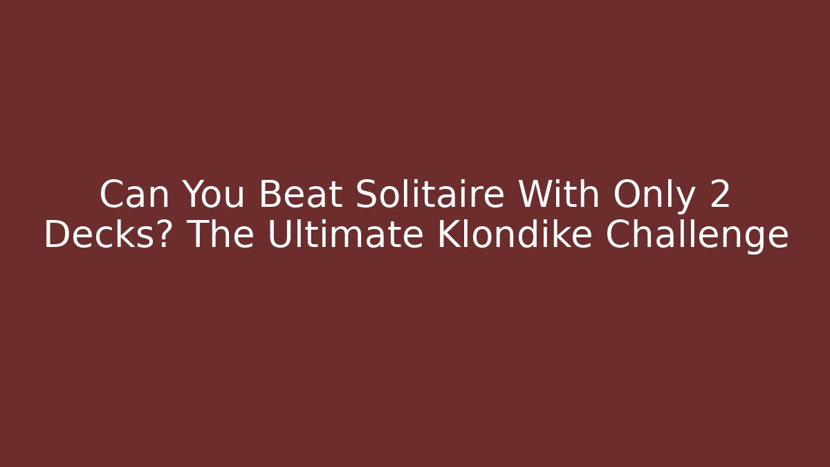 Can You Beat Solitaire With Only 2 Decks? The Ultimate Klondike Challenge