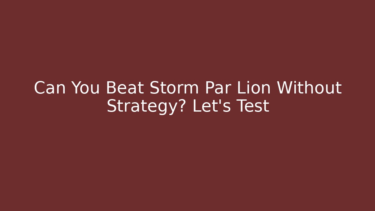 Can You Beat Storm Par Lion Without Strategy? Let's Test - Felix Cat Insurance