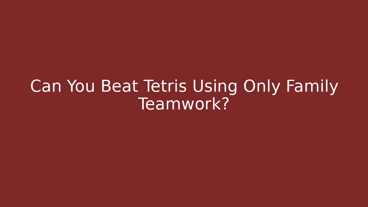 Can You Beat Tetris Using Only Family Teamwork?