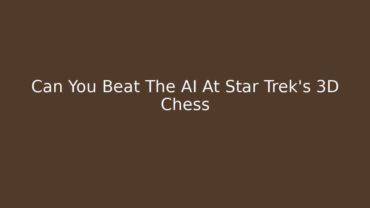 Can You Beat The AI At Star Trek's 3D Chess