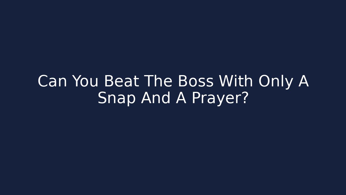 Can You Beat The Boss With Only A Snap And A Prayer?