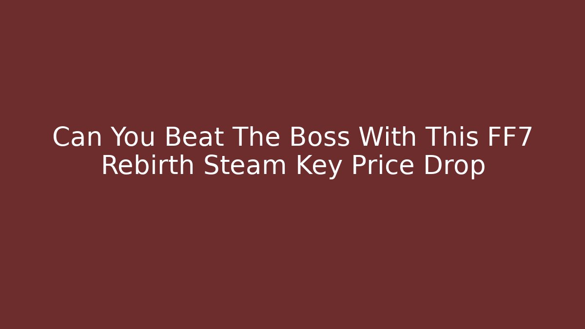 Can You Beat The Boss With This FF7 Rebirth Steam Key Price Drop