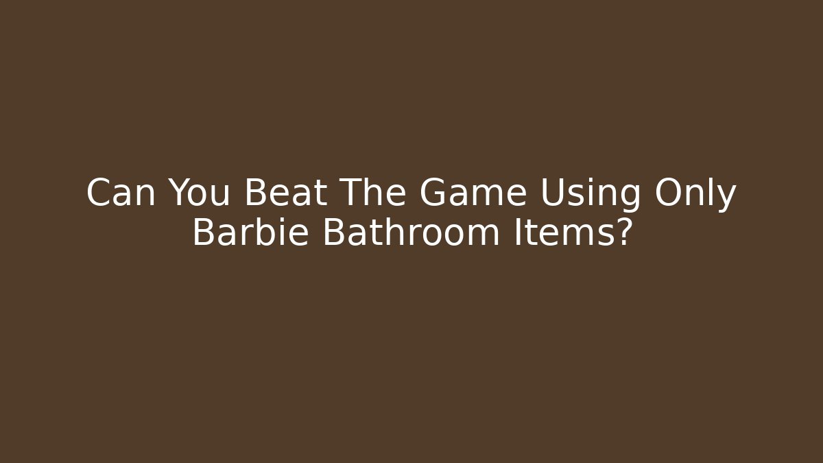 Can You Beat The Game Using Only Barbie Bathroom Items? - Felix Cat Insurance