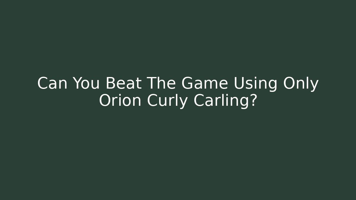 Can You Beat The Game Using Only Orion Curly Carling?