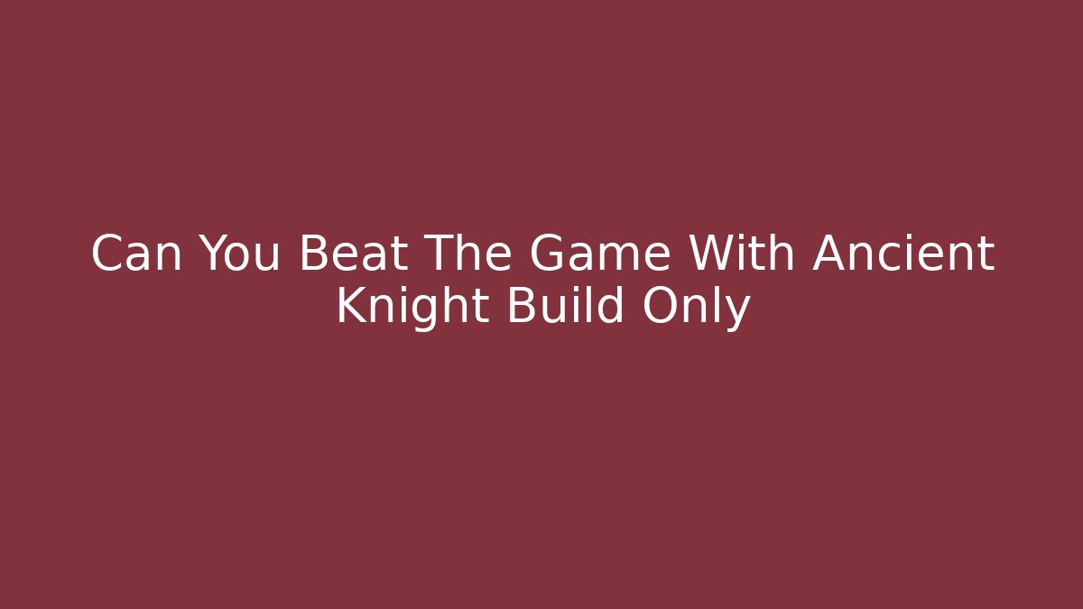 Can You Beat The Game With Ancient Knight Build Only