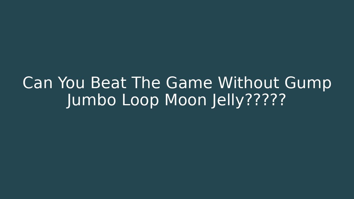 Can You Beat The Game Without Gump Jumbo Loop Moon Jelly?真相揭露
