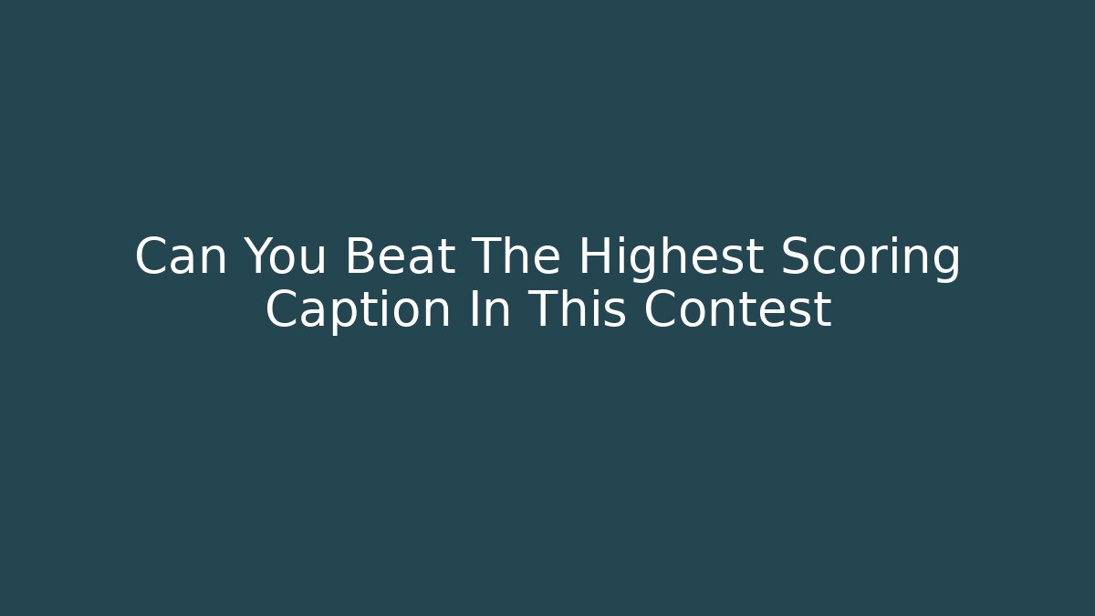 Can You Beat The Highest Scoring Caption In This Contest