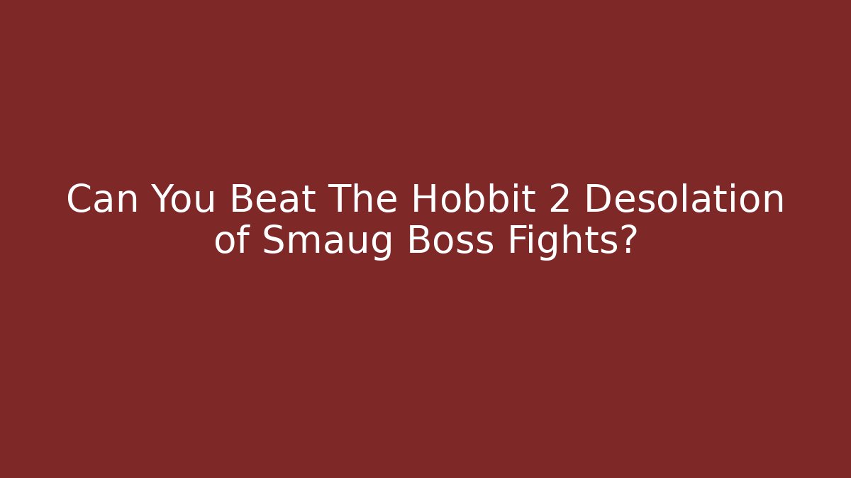 Can You Beat The Hobbit 2 Desolation of Smaug Boss Fights?