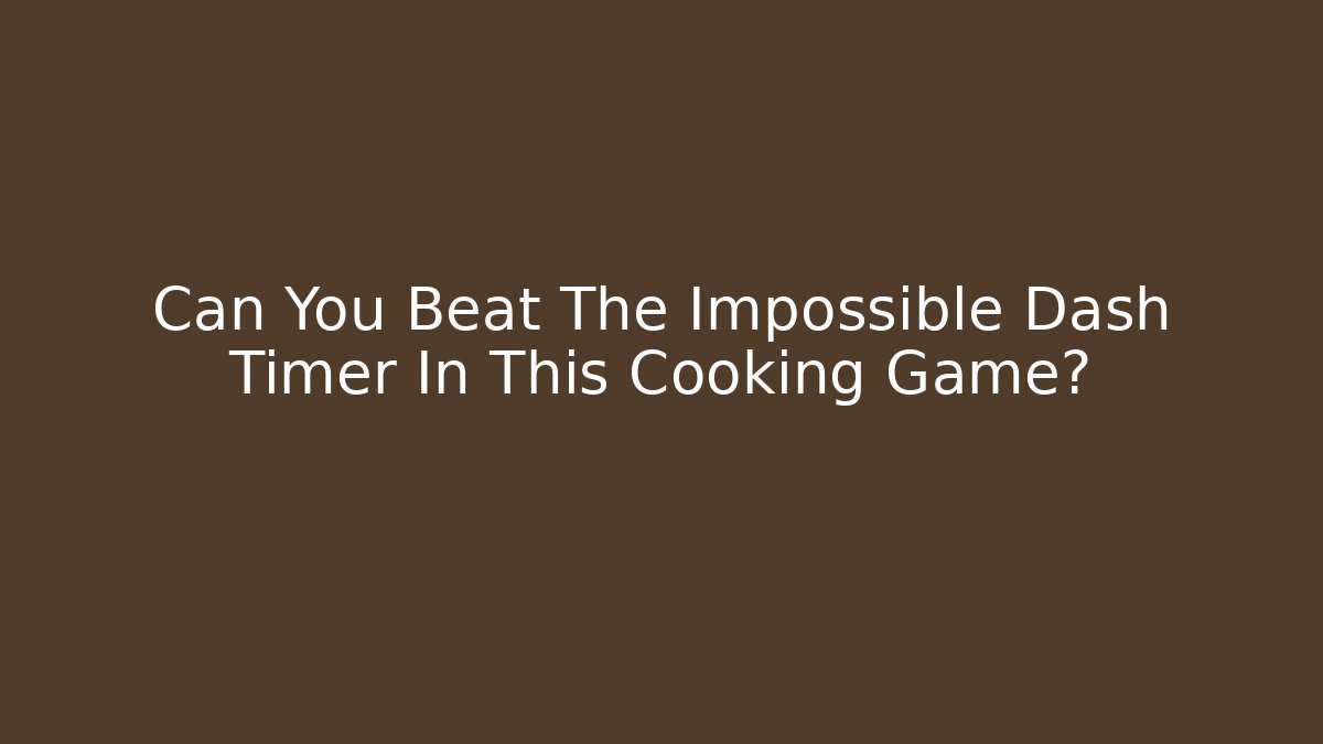 Can You Beat The Impossible Dash Timer In This Cooking Game?