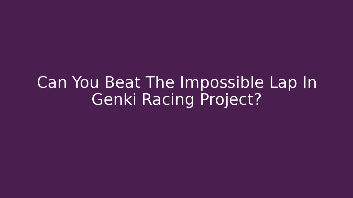 Can You Beat The Impossible Lap In Genki Racing Project?