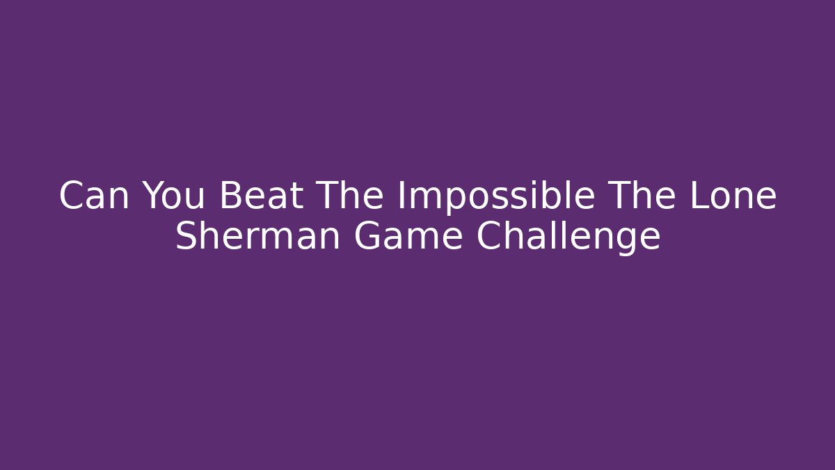 Can You Beat The Impossible The Lone Sherman Game Challenge