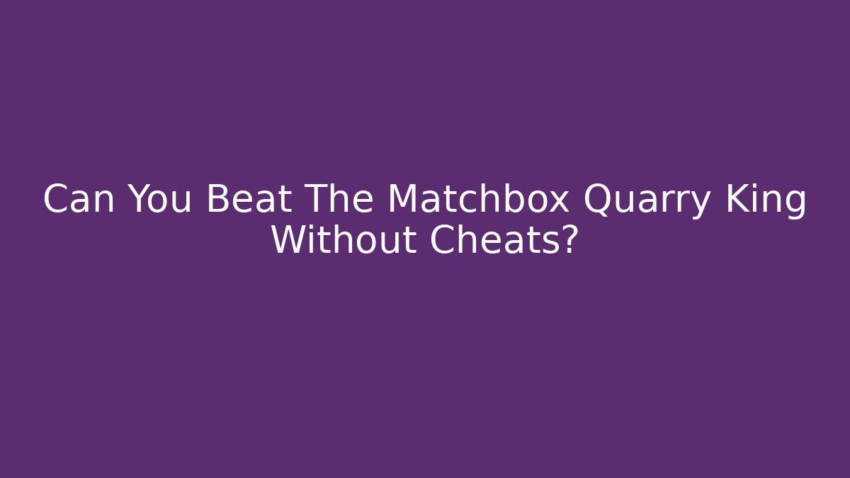 Can You Beat The Matchbox Quarry King Without Cheats? - Felix Cat Insurance