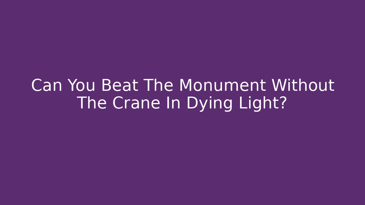 Can You Beat The Monument Without The Crane In Dying Light?
