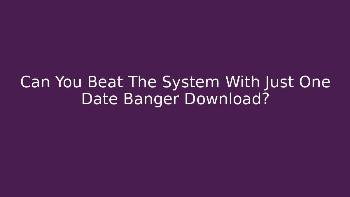 Can You Beat The System With Just One Date Banger Download?