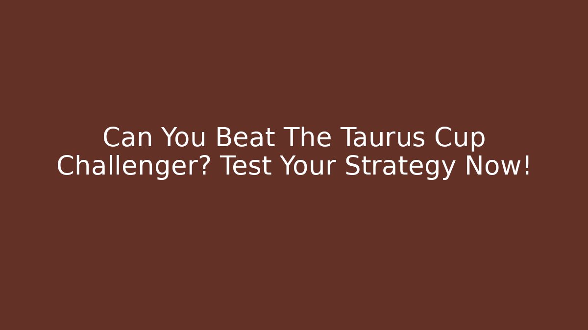 Can You Beat The Taurus Cup Challenger? Test Your Strategy Now!