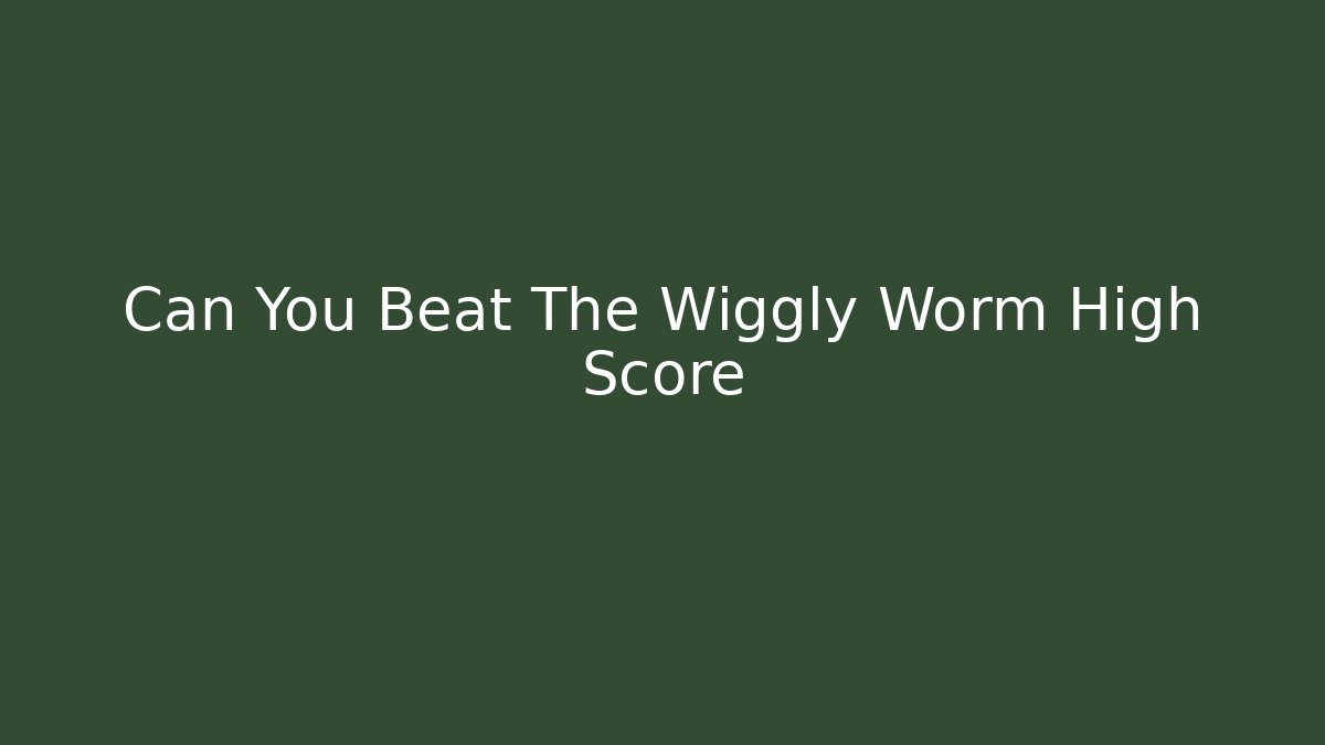 Can You Beat The Wiggly Worm High Score