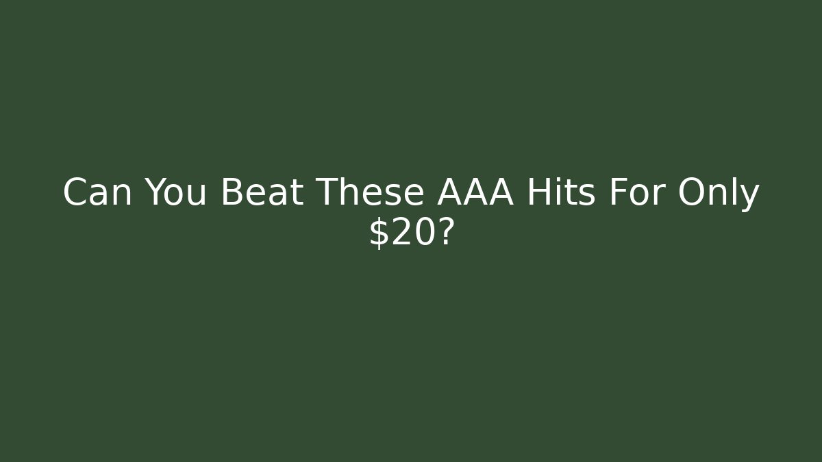 Can You Beat These AAA Hits For Only $20?