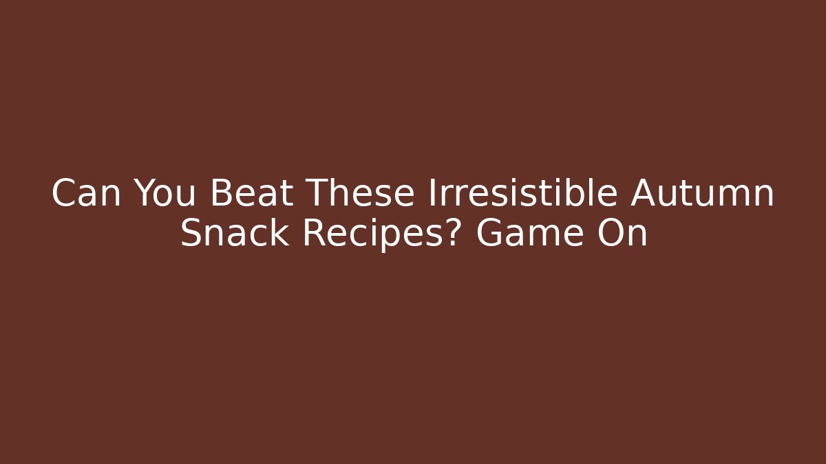 Can You Beat These Irresistible Autumn Snack Recipes? Game On