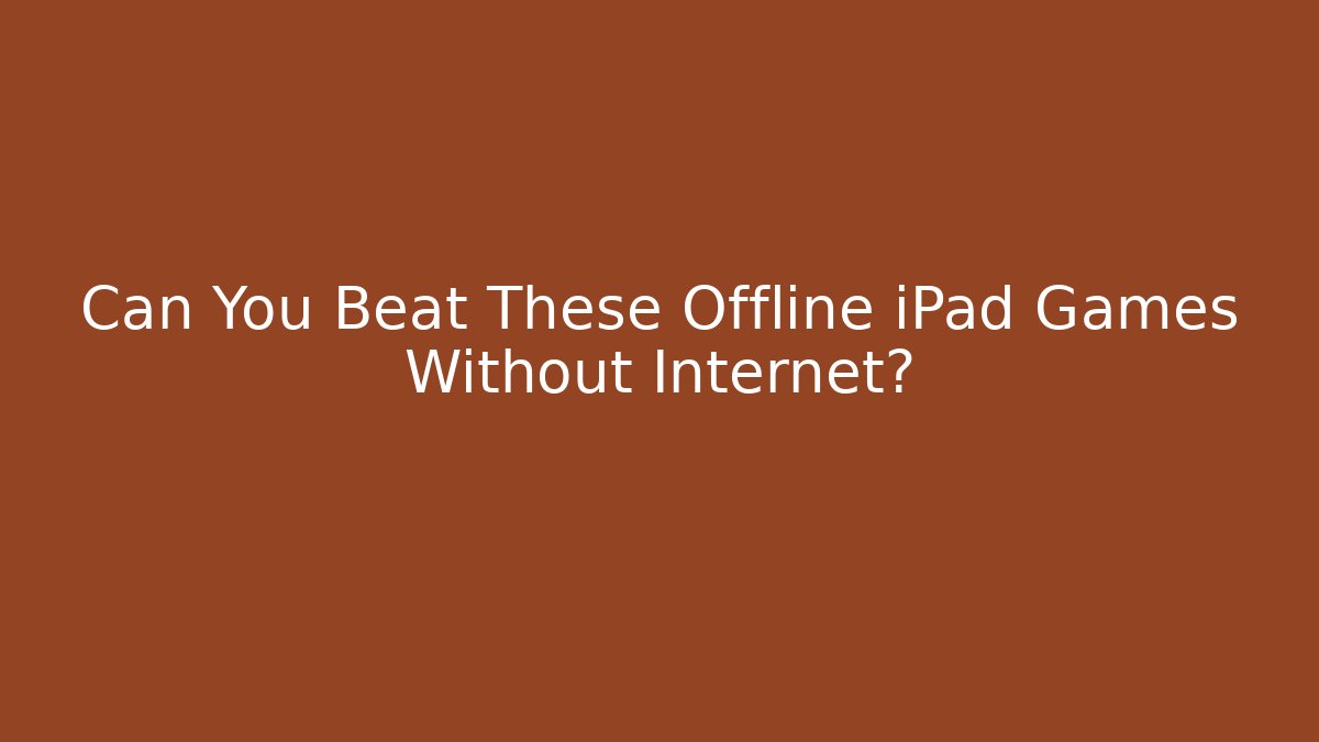 Can You Beat These Offline iPad Games Without Internet?