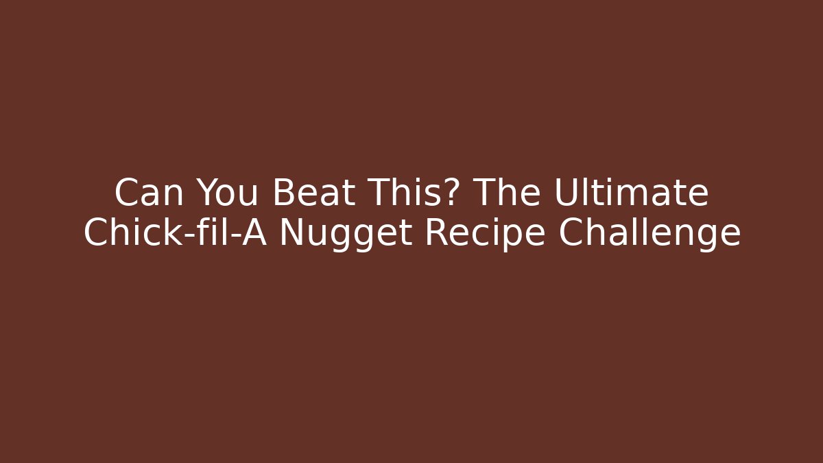 Can You Beat This? The Ultimate Chick-fil-A Nugget Recipe Challenge