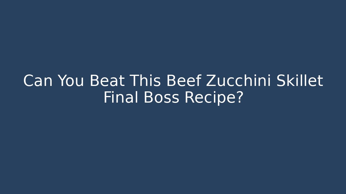 Can You Beat This Beef Zucchini Skillet Final Boss Recipe?