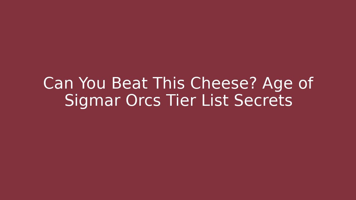 Can You Beat This Cheese? Age of Sigmar Orcs Tier List Secrets