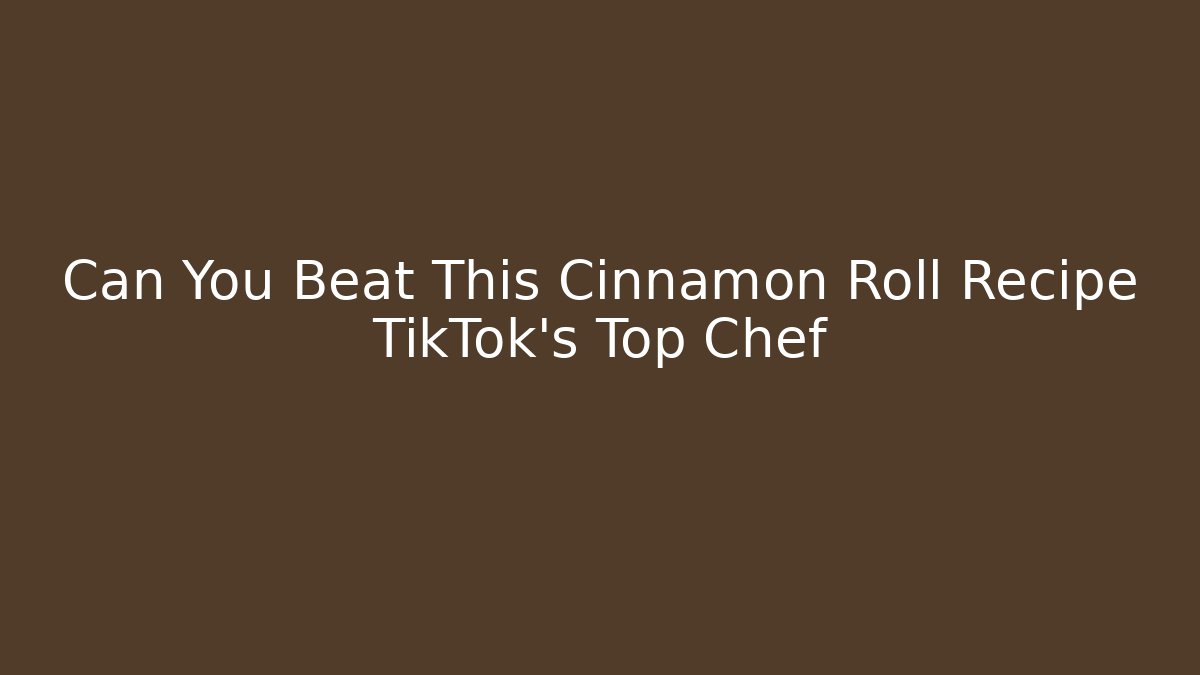 Can You Beat This Cinnamon Roll Recipe TikTok's Top Chef