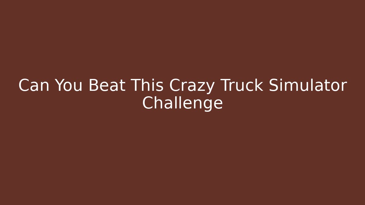 Can You Beat This Crazy Truck Simulator Challenge