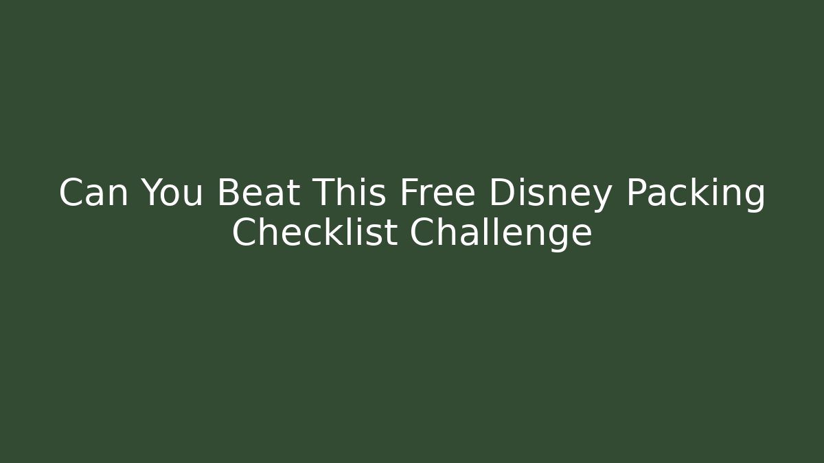 Can You Beat This Free Disney Packing Checklist Challenge