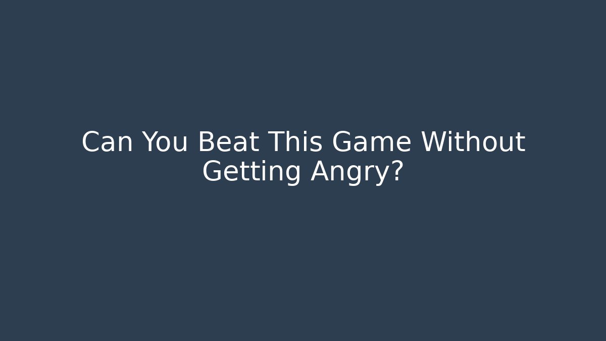 Can You Beat This Game Without Getting Angry?