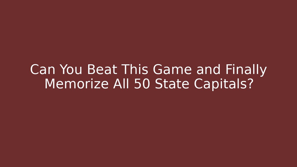 Can You Beat This Game and Finally Memorize All 50 State Capitals?