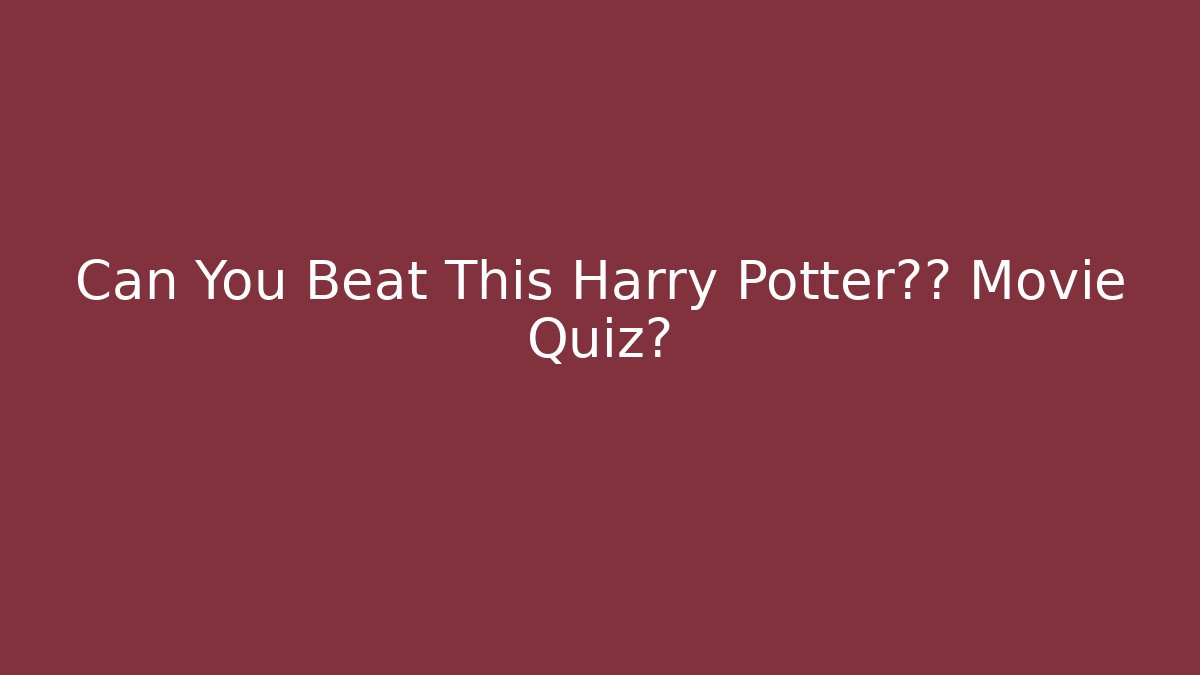 Can You Beat This Harry Potter终极 Movie Quiz?