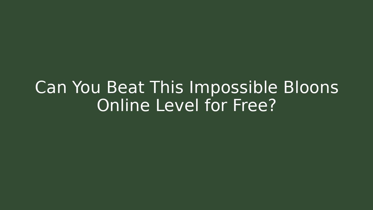 Can You Beat This Impossible Bloons Online Level for Free?