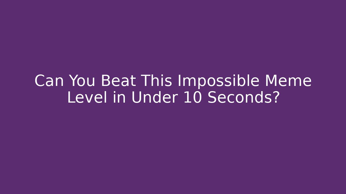 Can You Beat This Impossible Meme Level in Under 10 Seconds?