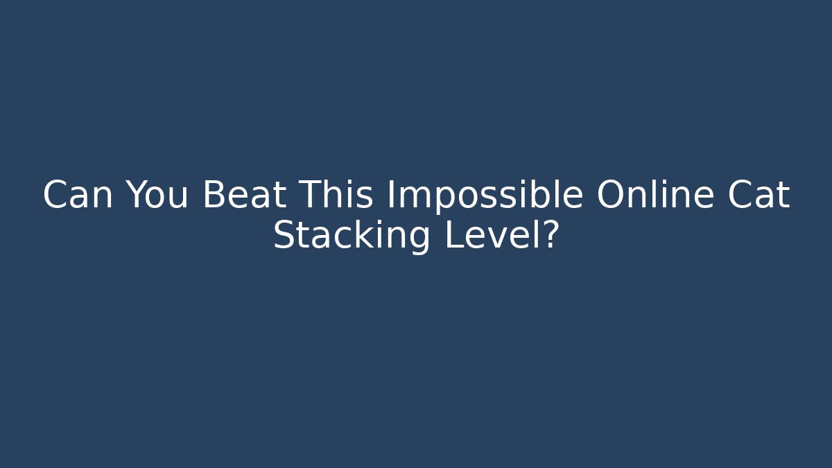 Can You Beat This Impossible Online Cat Stacking Level? - Felix Cat Insurance