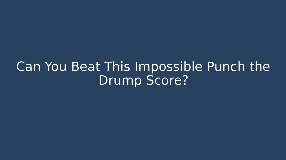 Can You Beat This Impossible Punch the Drump Score?