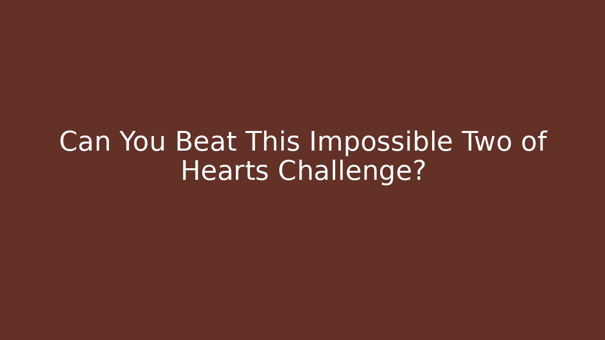 Can You Beat This Impossible Two of Hearts Challenge?