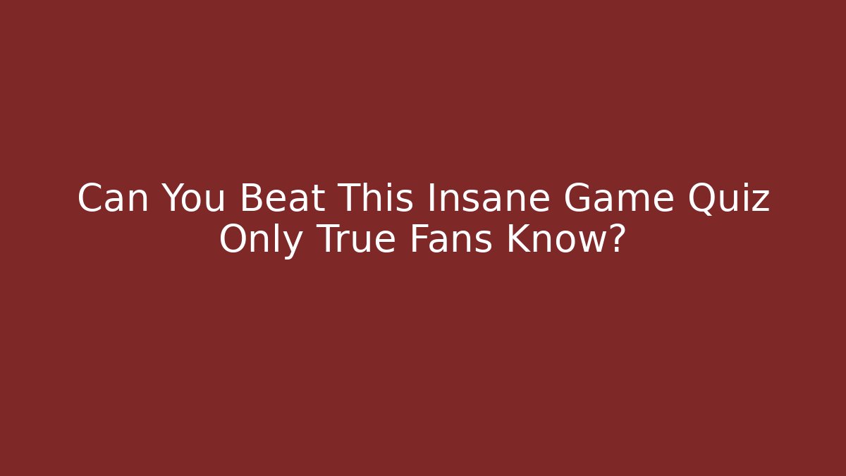 Can You Beat This Insane Game Quiz Only True Fans Know?