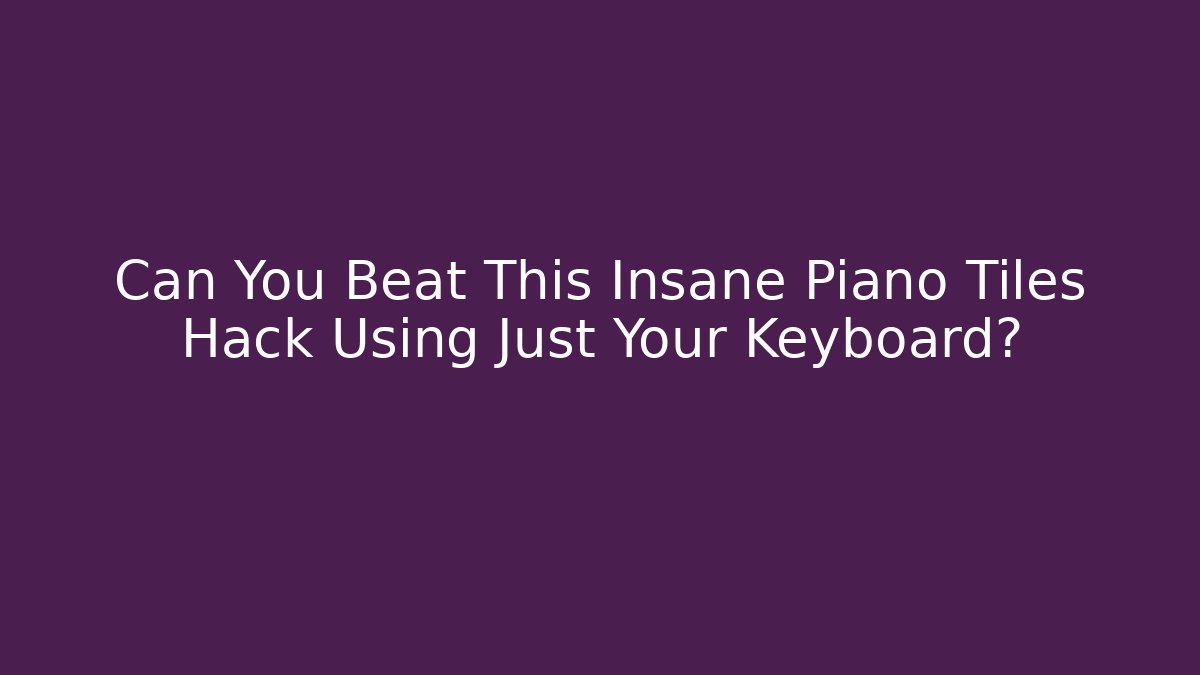 Can You Beat This Insane Piano Tiles Hack Using Just Your Keyboard?